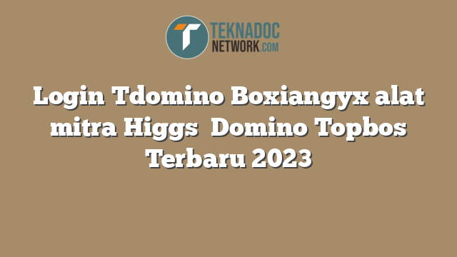 Login Tdomino Boxiangyx alat mitra Higgs  Domino Topbos Terbaru 2023